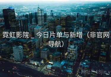 霓虹影院 _ 今日片单与新增（非官网导航）