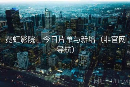 霓虹影院 _ 今日片单与新增（非官网导航）