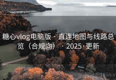 糖心vlog电脑版 · 直连地图与线路总览（合规向） · 2025·更新