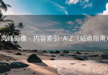 岚峰影像 · 内容索引·A-Z（站点指南）