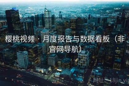樱桃视频 · 月度报告与数据看板（非官网导航）