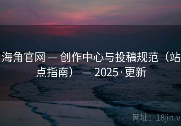 海角官网 — 创作中心与投稿规范（站点指南） — 2025·更新