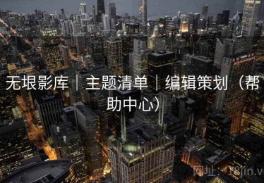 无垠影库｜主题清单｜编辑策划（帮助中心）