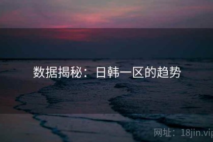 数据揭秘：日韩一区的趋势