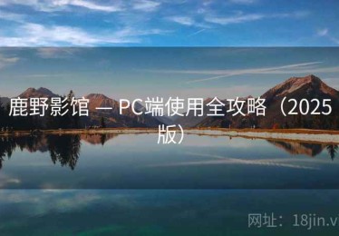 鹿野影馆 — PC端使用全攻略（2025版）
