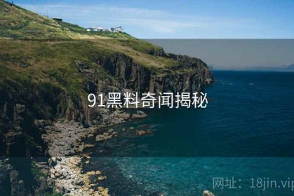 91黑料奇闻揭秘