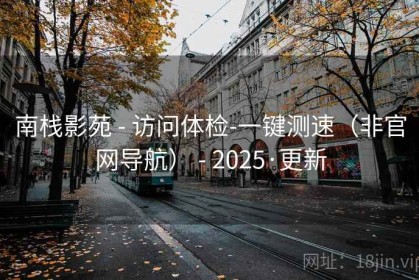 南栈影苑 - 访问体检-一键测速（非官网导航） - 2025·更新