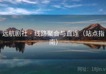 远航剧社 · 线路聚合与直连（站点指南）