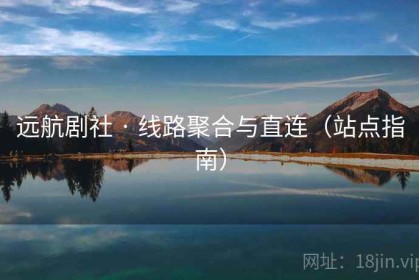 远航剧社 · 线路聚合与直连（站点指南）