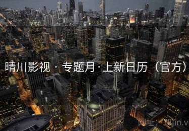 晴川影视 · 专题月·上新日历（官方）