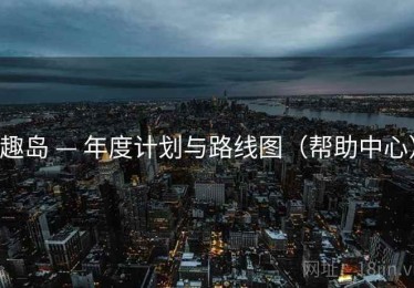 趣岛 — 年度计划与路线图（帮助中心）