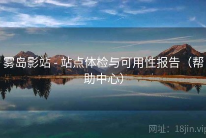 雾岛影站 - 站点体检与可用性报告（帮助中心）