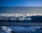 日韩网站创作者中心｜图文视频投稿入口（镜像合集）
