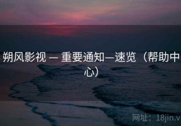 朔风影视 — 重要通知—速览（帮助中心）