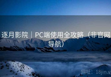 逐月影院｜PC端使用全攻略（非官网导航）