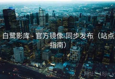 白鹭影库 - 官方镜像-同步发布（站点指南）