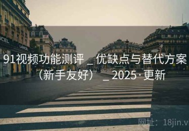 91视频功能测评 _ 优缺点与替代方案（新手友好） _ 2025·更新