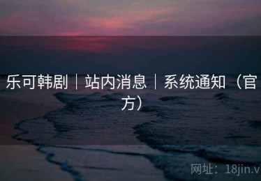 乐可韩剧｜站内消息｜系统通知（官方）