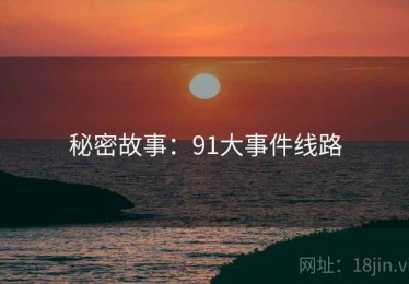 秘密故事：91大事件线路