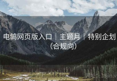 电鸽网页版入口｜主题月｜特别企划（合规向）