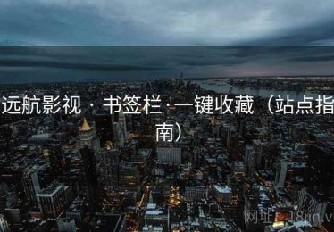 远航影视 · 书签栏·一键收藏（站点指南）