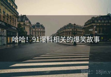 哈哈！91爆料相关的爆笑故事