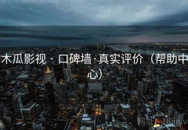 木瓜影视 · 口碑墙·真实评价（帮助中心）