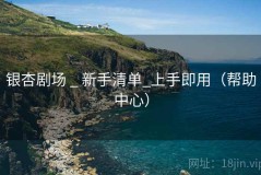 银杏剧场 _ 新手清单_上手即用（帮助中心）