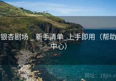 银杏剧场 _ 新手清单_上手即用（帮助中心）