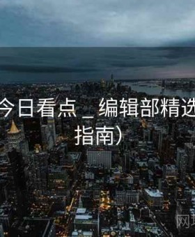 柚子猫今日看点 _ 编辑部精选（站点指南）