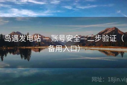 岛遇发电站 — 账号安全—二步验证（备用入口）