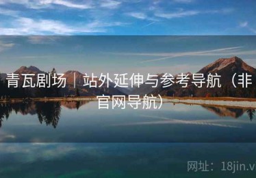 青瓦剧场｜站外延伸与参考导航（非官网导航）