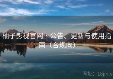 柚子影视官网 · 公告、更新与使用指南（合规向）