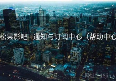 松果影吧 - 通知与订阅中心（帮助中心）