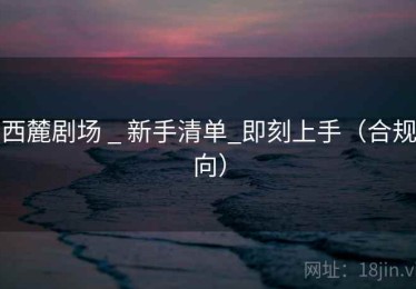 西麓剧场 _ 新手清单_即刻上手（合规向）