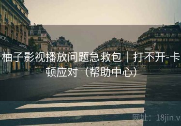 柚子影视播放问题急救包｜打不开-卡顿应对（帮助中心）