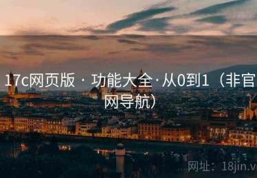 17c网页版 · 功能大全·从0到1（非官网导航）