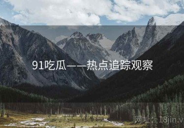 91吃瓜——热点追踪观察