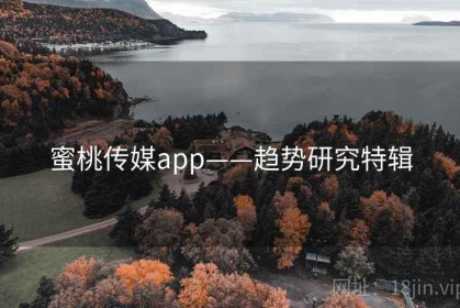 蜜桃传媒app——趋势研究特辑