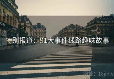 特别报道：91大事件线路趣味故事