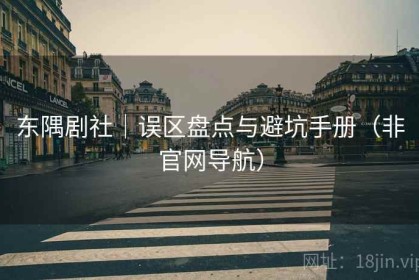 东隅剧社｜误区盘点与避坑手册（非官网导航）