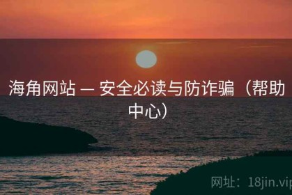 海角网站 — 安全必读与防诈骗（帮助中心）
