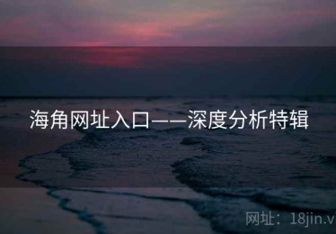 海角网址入口——深度分析特辑