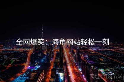 全网爆笑：海角网站轻松一刻