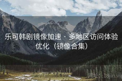 乐可韩剧镜像加速 · 多地区访问体验优化（镜像合集）