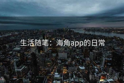 生活随笔：海角app的日常