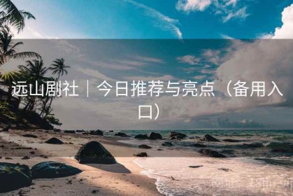 远山剧社｜今日推荐与亮点（备用入口）