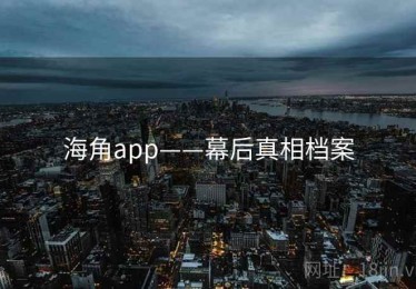 海角app——幕后真相档案