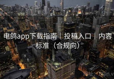 电鸽app下载指南｜投稿入口｜内容标准（合规向）