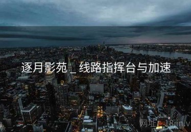 逐月影苑 _ 线路指挥台与加速